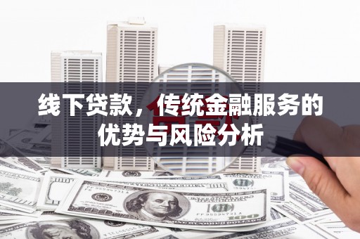 泗礁线下贷款，传统金融服务的优势与风险分析