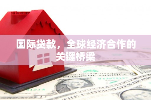泗礁国际贷款，全球经济合作的关键桥梁