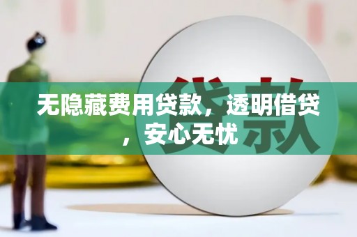 泗礁无隐藏费用贷款，透明借贷，安心无忧