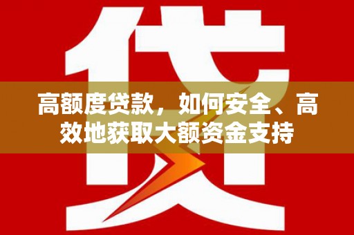 泗礁高额度贷款，如何安全、高效地获取大额资金支持