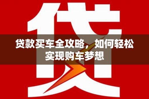 泗礁贷款买车全攻略，如何轻松实现购车梦想