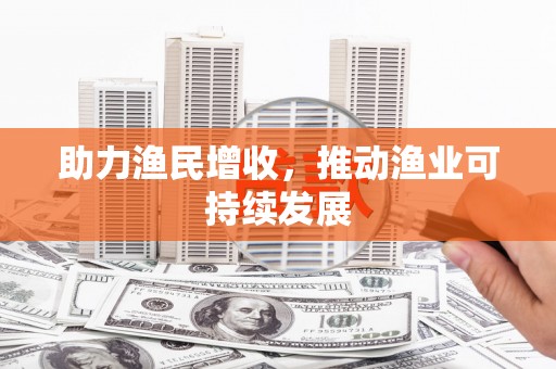 泗礁助力渔民增收，推动渔业可持续发展