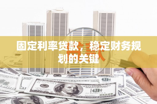 泗礁固定利率贷款，稳定财务规划的关键