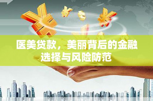 泗礁医美贷款，美丽背后的金融选择与风险防范