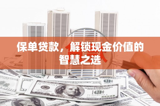 泗礁保单贷款，解锁现金价值的智慧之选