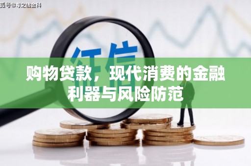 泗礁购物贷款，现代消费的金融利器与风险防范