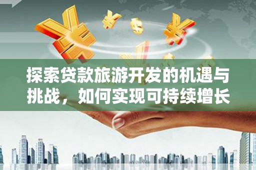 泗礁探索贷款旅游开发的机遇与挑战，如何实现可持续增长