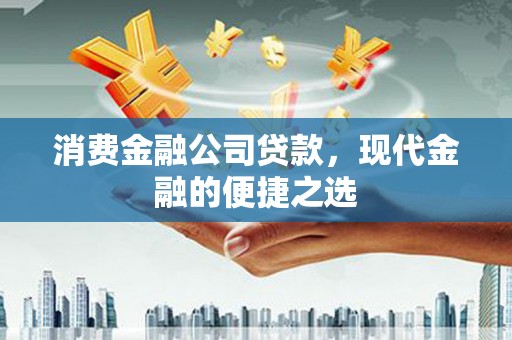 泗礁消费金融公司贷款，现代金融的便捷之选
