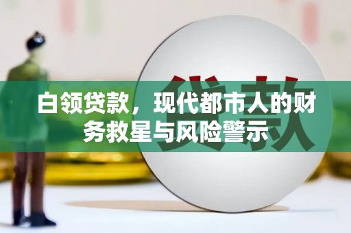 泗礁白领贷款，现代都市人的财务救星与风险警示