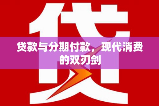 泗礁贷款与分期付款，现代消费的双刃剑