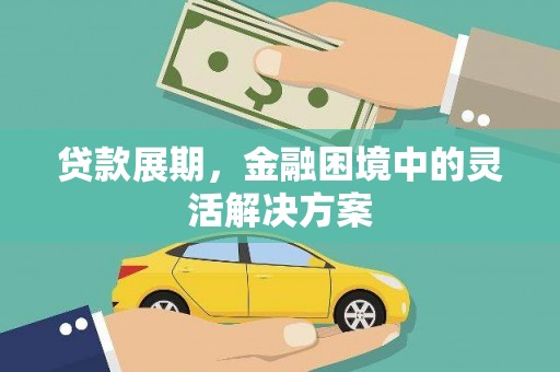 泗礁贷款展期，金融困境中的灵活解决方案
