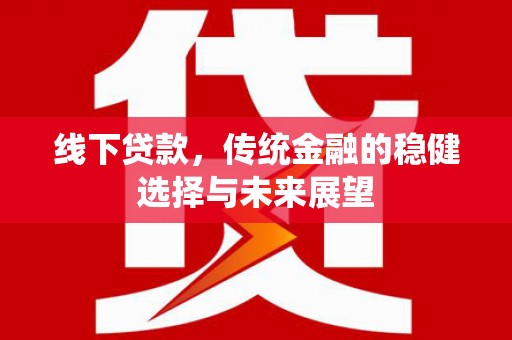 泗礁线下贷款，传统金融的稳健选择与未来展望