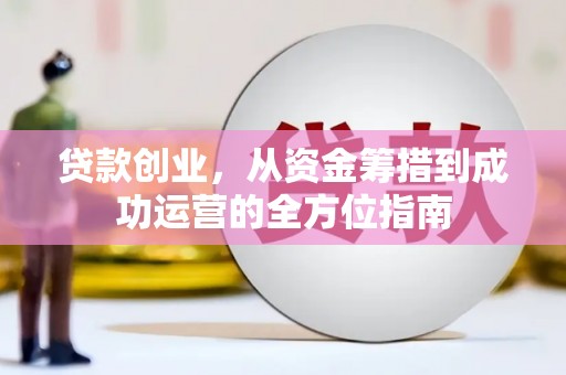 泗礁贷款创业，从资金筹措到成功运营的全方位指南