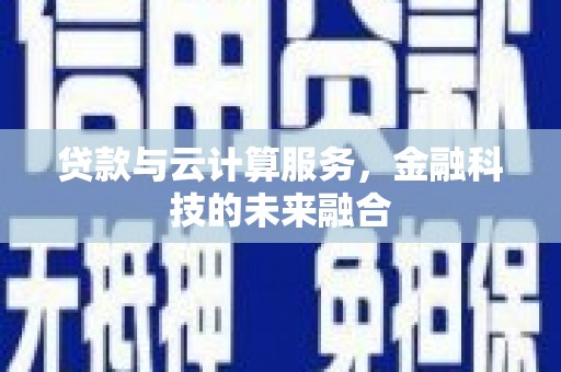 泗礁贷款与云计算服务，金融科技的未来融合