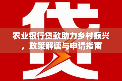 泗礁农业银行贷款助力乡村振兴，政策解读与申请指南