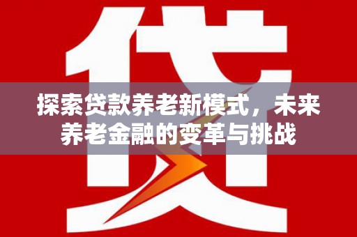 泗礁探索贷款养老新模式，未来养老金融的变革与挑战