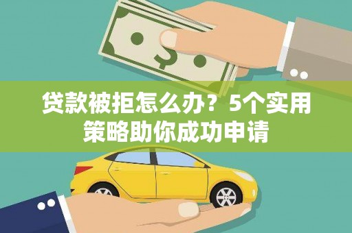 泗礁贷款被拒怎么办？5个实用策略助你成功申请