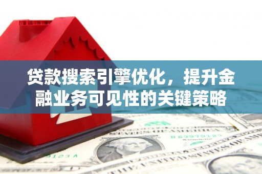 泗礁贷款搜索引擎优化，提升金融业务可见性的关键策略