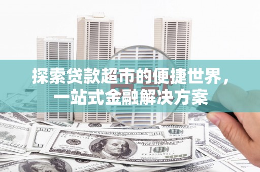 泗礁探索贷款超市的便捷世界，一站式金融解决方案