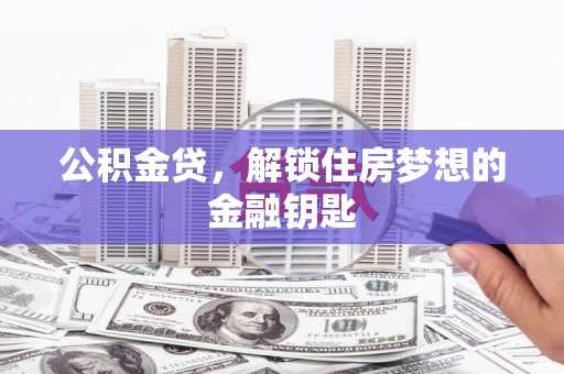 泗礁公积金贷，解锁住房梦想的金融钥匙