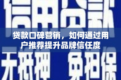 泗礁贷款口碑营销，如何通过用户推荐提升品牌信任度