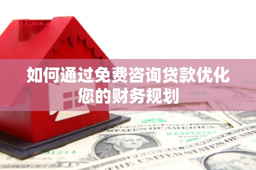 泗礁如何通过免费咨询贷款优化您的财务规划