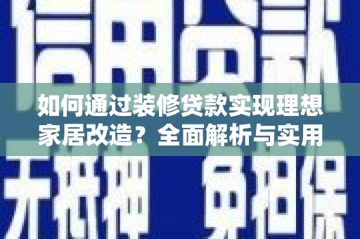 泗礁如何通过装修贷款实现理想家居改造？全面解析与实用指南