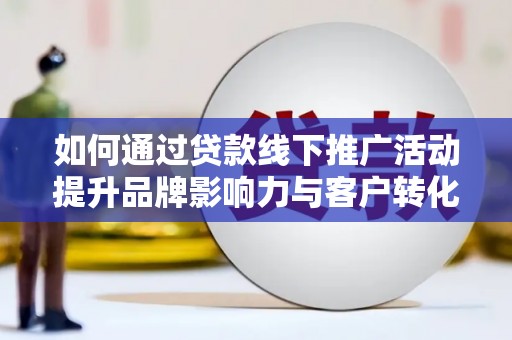 泗礁如何通过贷款线下推广活动提升品牌影响力与客户转化率