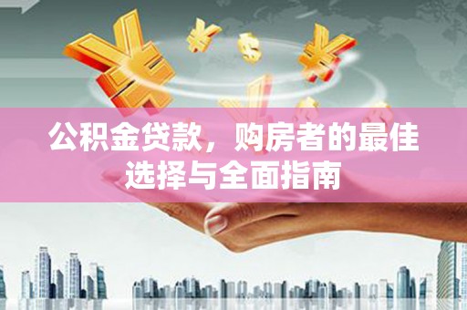 泗礁公积金贷款，购房者的最佳选择与全面指南