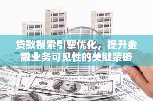 泗礁贷款搜索引擎优化，提升金融业务可见性的关键策略