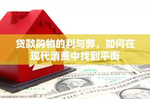 泗礁贷款购物的利与弊，如何在现代消费中找到平衡