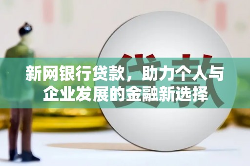 泗礁新网银行贷款，助力个人与企业发展的金融新选择