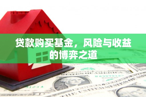 泗礁贷款购买基金，风险与收益的博弈之道