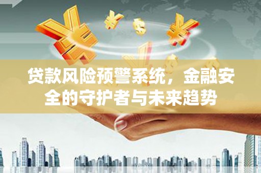 泗礁贷款风险预警系统，金融安全的守护者与未来趋势