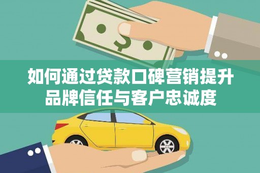 泗礁如何通过贷款口碑营销提升品牌信任与客户忠诚度