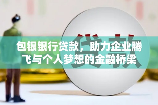 泗礁包银银行贷款，助力企业腾飞与个人梦想的金融桥梁