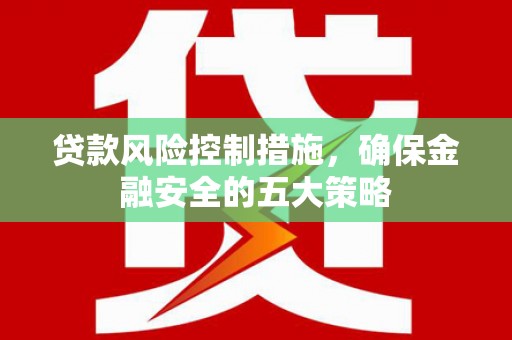 泗礁贷款风险控制措施，确保金融安全的五大策略