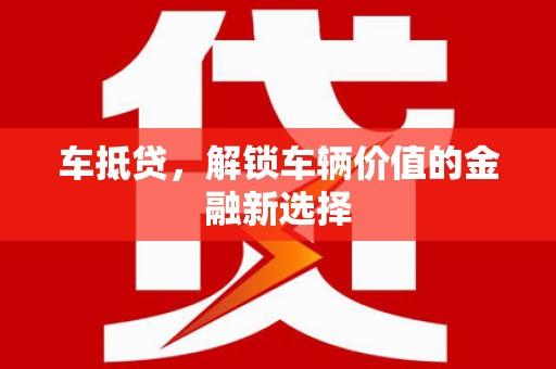 泗礁车抵贷，解锁车辆价值的金融新选择