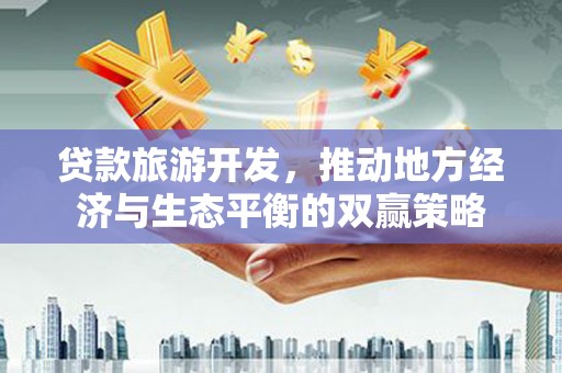 泗礁贷款旅游开发，推动地方经济与生态平衡的双赢策略