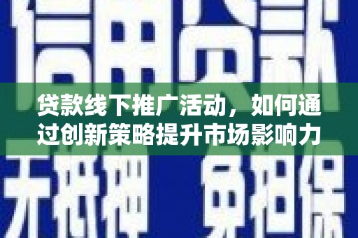 泗礁贷款线下推广活动，如何通过创新策略提升市场影响力