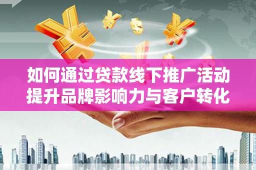 泗礁如何通过贷款线下推广活动提升品牌影响力与客户转化率