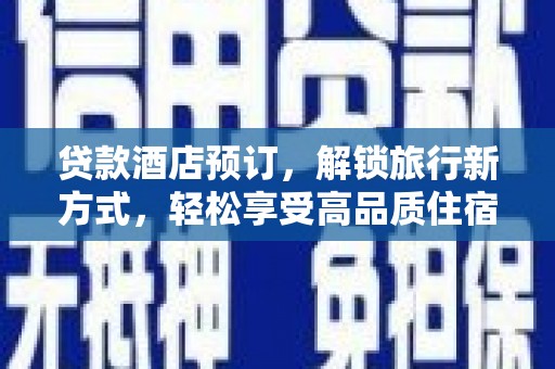 泗礁贷款酒店预订，解锁旅行新方式，轻松享受高品质住宿