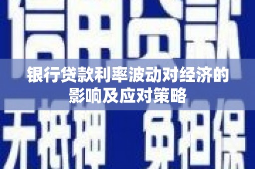泗礁银行贷款利率波动对经济的影响及应对策略
