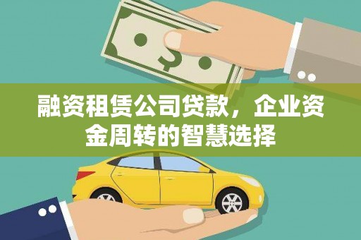 泗礁融资租赁公司贷款，企业资金周转的智慧选择
