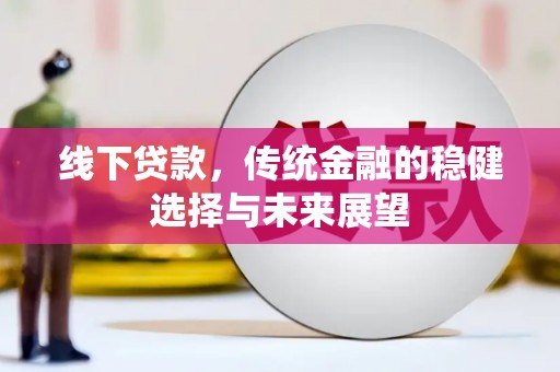 泗礁线下贷款，传统金融的稳健选择与未来展望