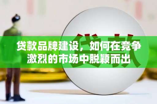 泗礁贷款品牌建设，如何在竞争激烈的市场中脱颖而出