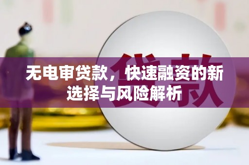 泗礁无电审贷款，快速融资的新选择与风险解析