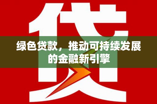 泗礁绿色贷款，推动可持续发展的金融新引擎