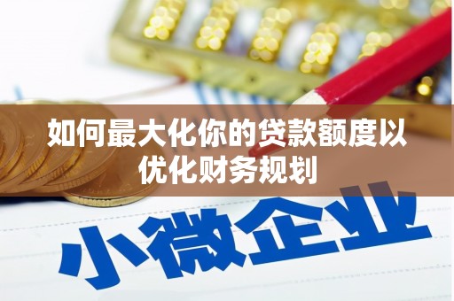 泗礁如何最大化你的贷款额度以优化财务规划