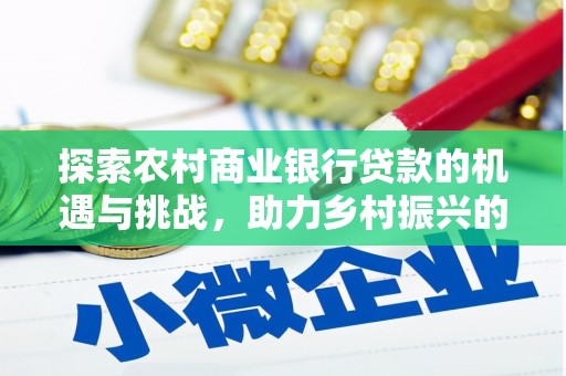 泗礁探索农村商业银行贷款的机遇与挑战，助力乡村振兴的金融引擎
